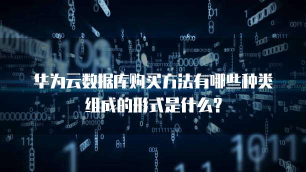 华为云数据库购买方法有哪些种类组成的形式是什么?