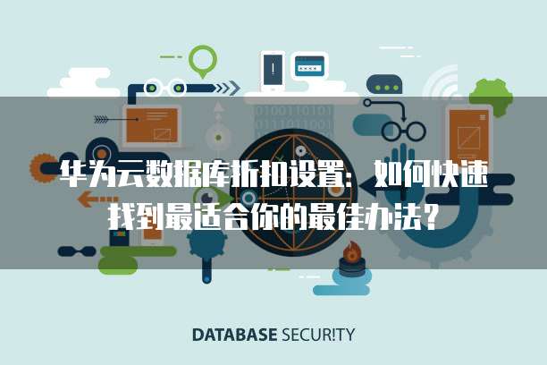 华为云数据库折扣设置:如何快速找到最适合你的最佳办法?