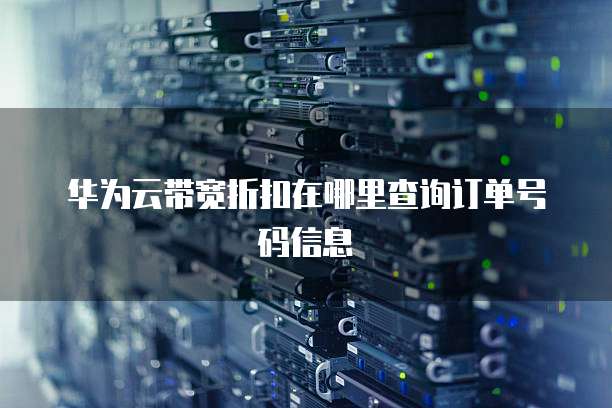 华为云带宽折扣在哪里查询订单号码信息