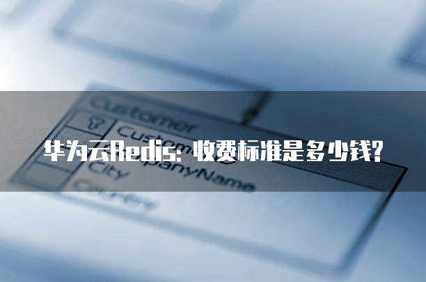 华为云Redis: 收费标准是多少钱?