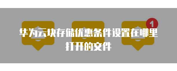 华为云块存储优惠条件设置在哪里打开的文件