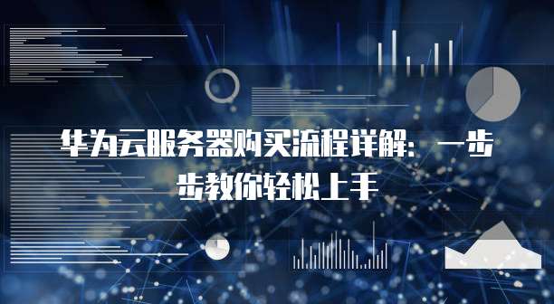华为云服务器购买流程详解:一步步教你轻松上手