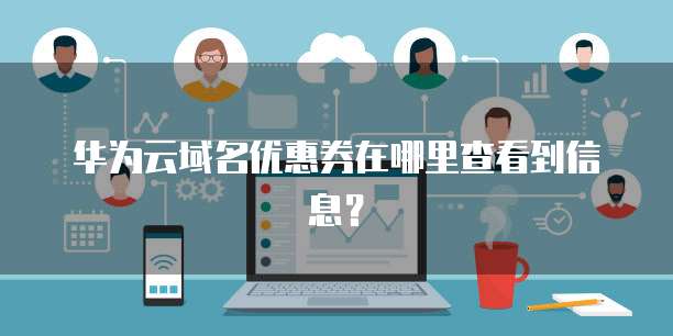 华为云域名优惠券在哪里查看到信息?