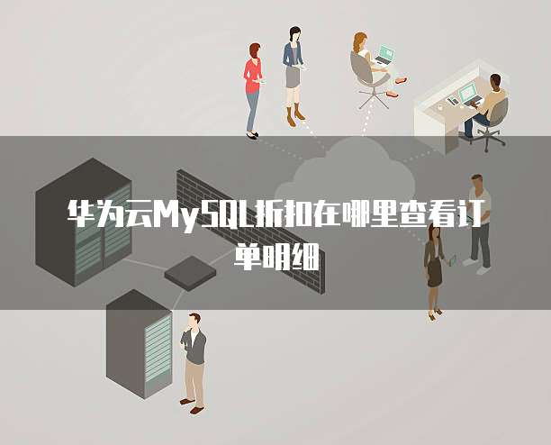 华为云MySQL折扣在哪里查看订单明细