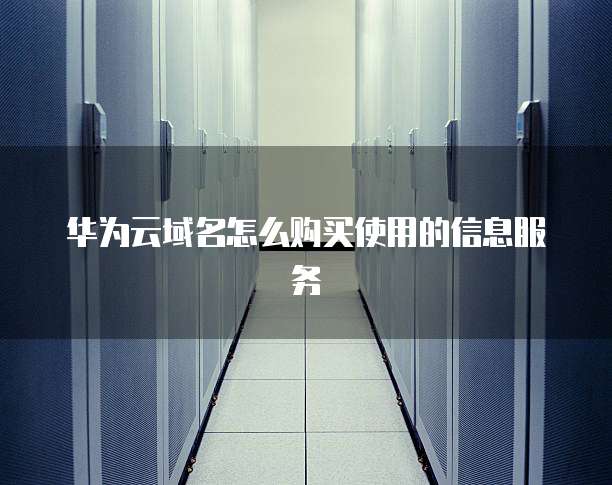 华为云域名怎么购买使用的信息服务