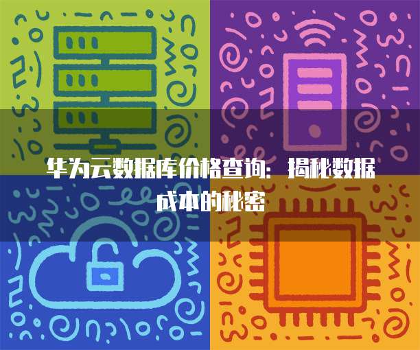 华为云数据库价格查询:揭秘数据成本的秘密