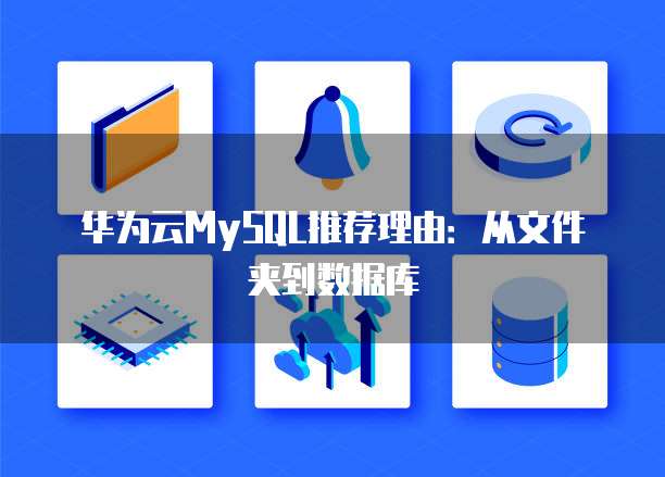 华为云MySQL推荐理由：从文件夹到数据库