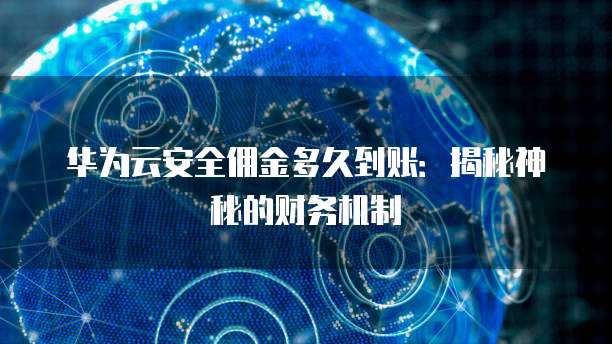 华为云安全佣金多久到账:揭秘神秘的财务机制