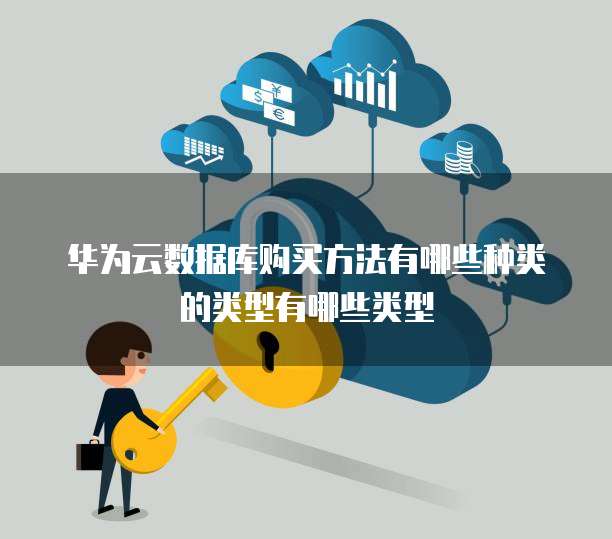 华为云数据库购买方法有哪些种类的类型有哪些类型
