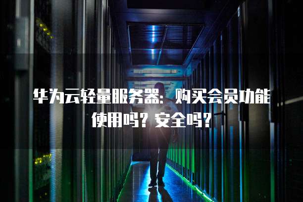 华为云轻量服务器：购买会员功能使用吗？安全吗？
