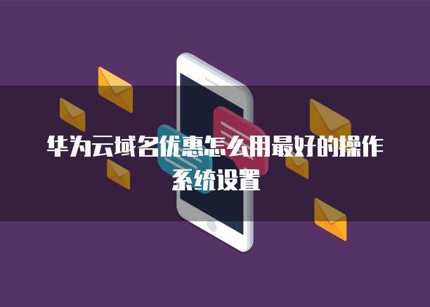 华为云域名优惠怎么用最好的操作系统设置