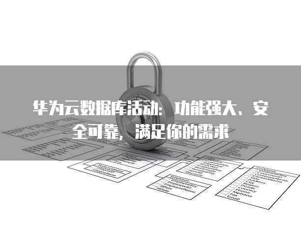 华为云数据库活动:功能强大、安全可靠,满足你的需求