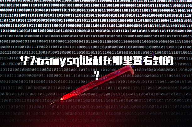 华为云mysql返利在哪里查看到的?