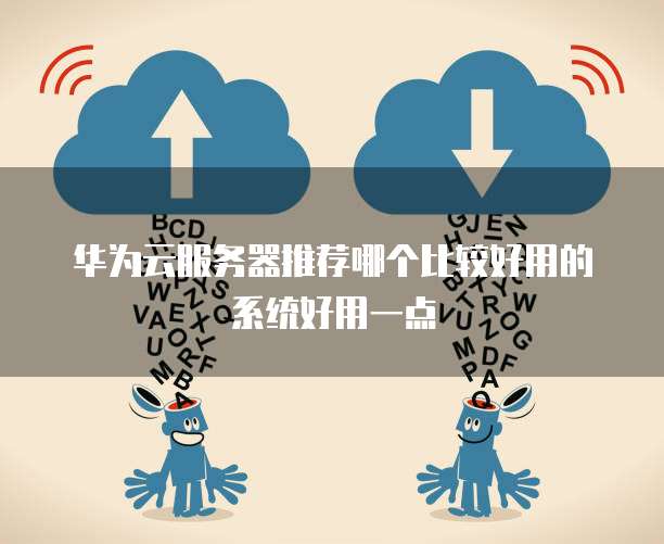 华为云服务器推荐哪个比较好用的系统好用一点