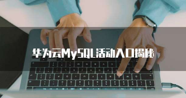 华为云MySQL活动入口揭秘