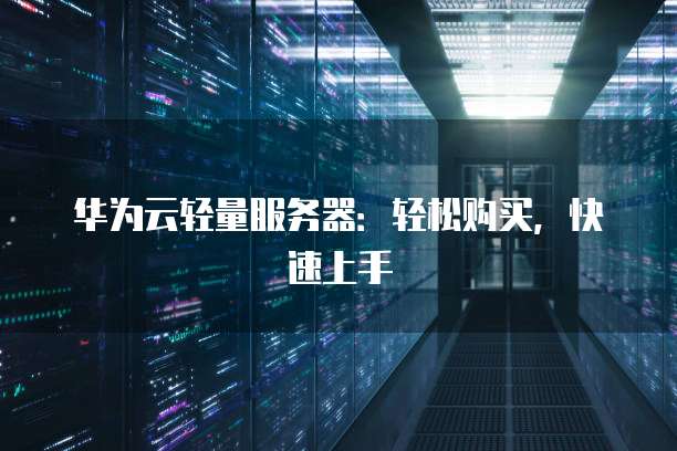华为云轻量服务器:轻松购买,快速上手