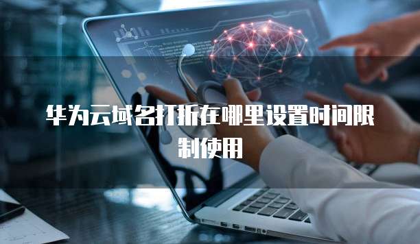 华为云域名打折在哪里设置时间限制使用