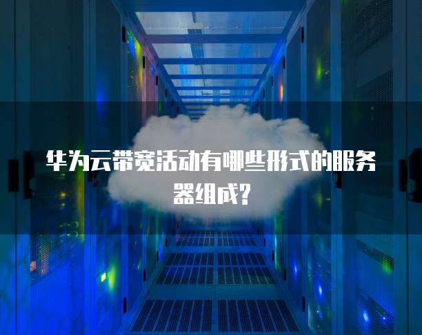 华为云带宽活动有哪些形式的服务器组成?