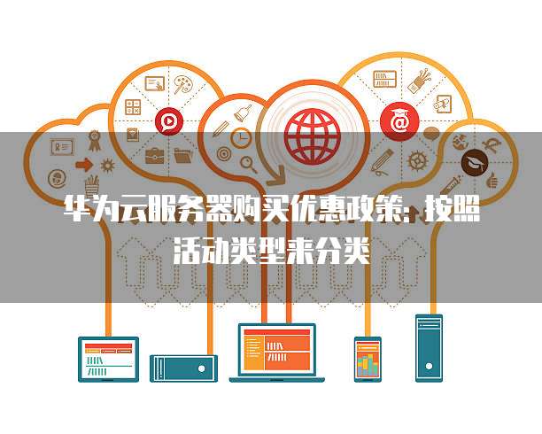 华为云服务器购买优惠政策: 按照活动类型来分类