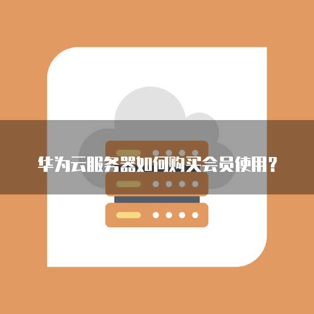 华为云服务器如何购买会员使用?