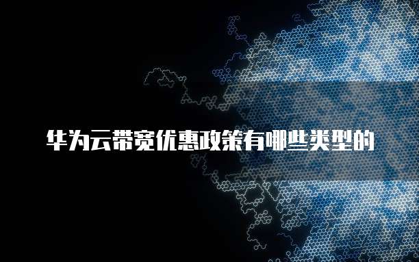 华为云带宽优惠政策有哪些类型的