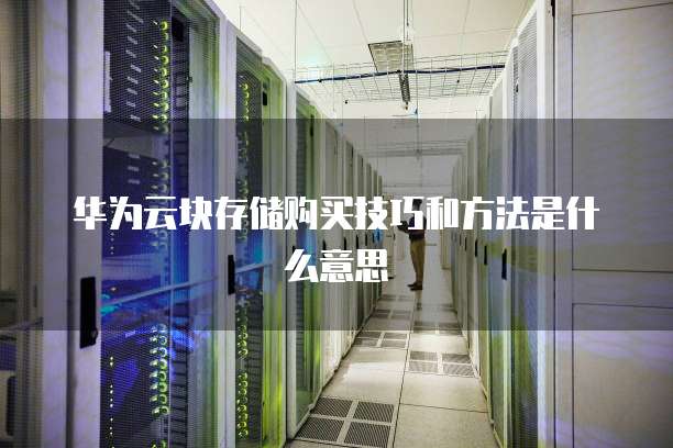华为云块存储购买技巧和方法是什么意思