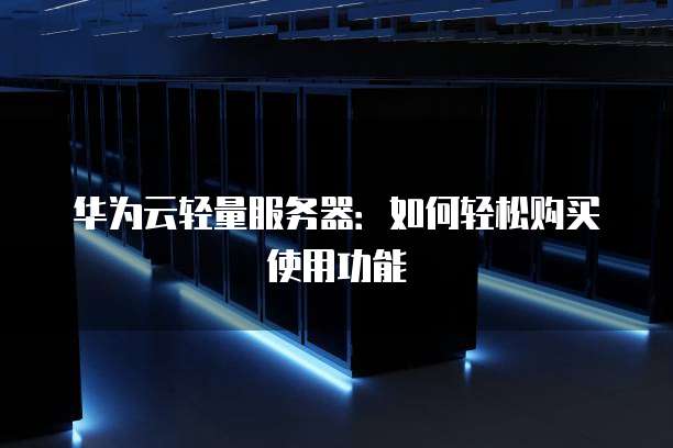 华为云轻量服务器:如何轻松购买使用功能