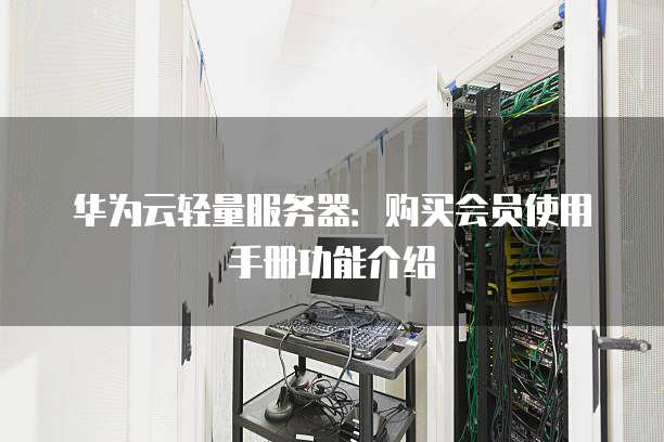 华为云轻量服务器:购买会员使用手册功能介绍