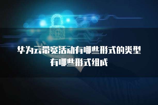 华为云带宽活动有哪些形式的类型有哪些形式组成