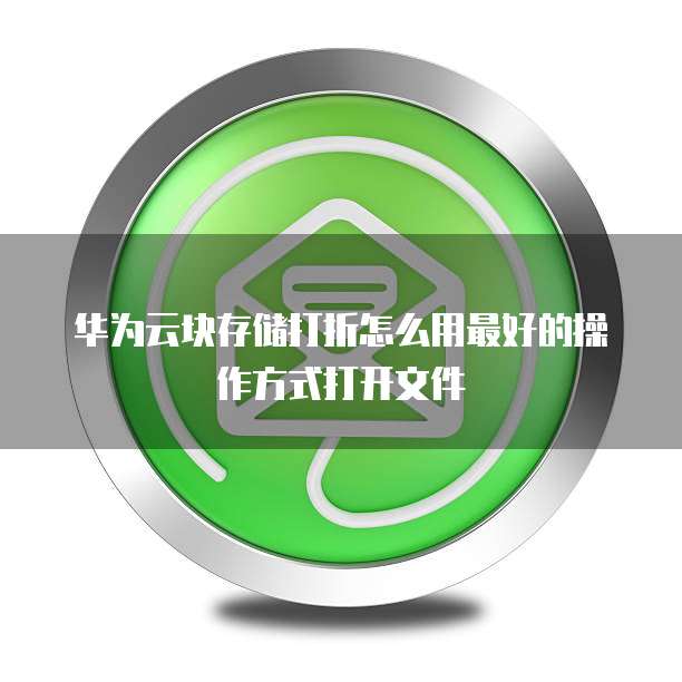华为云块存储打折怎么用最好的操作方式打开文件