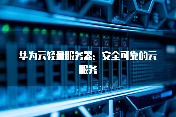 华为云轻量服务器:安全可靠的云服务