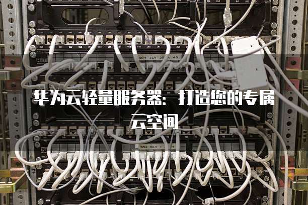 华为云轻量服务器：打造您的专属云空间