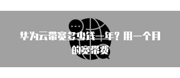华为云带宽多少钱一年?用一个月的宽带费