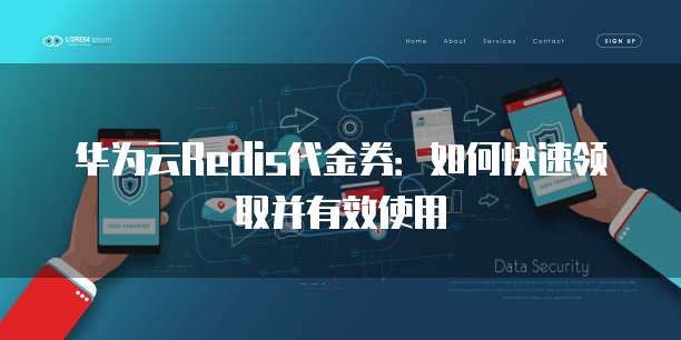 华为云Redis代金券：如何快速领取并有效使用