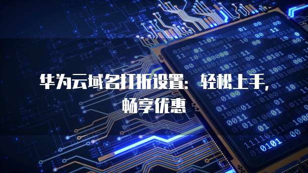华为云域名打折设置:轻松上手,畅享优惠