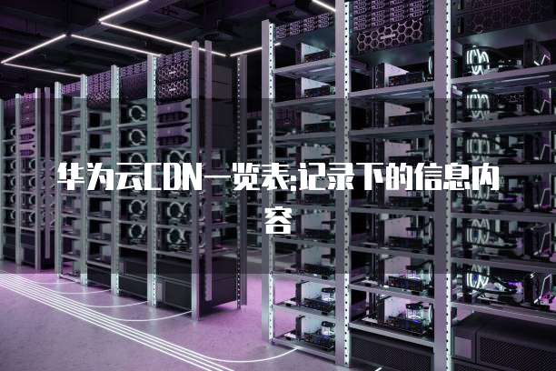 华为云CDN一览表:记录下的信息内容