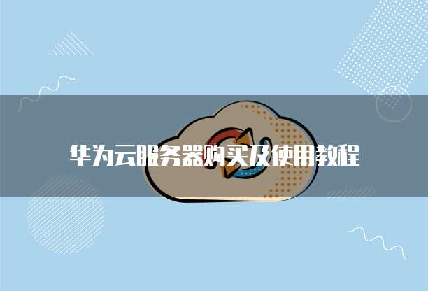 华为云服务器购买及使用教程