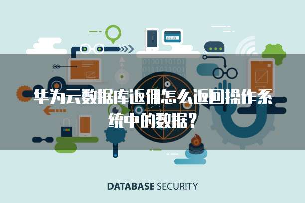华为云数据库返佣怎么返回操作系统中的数据?