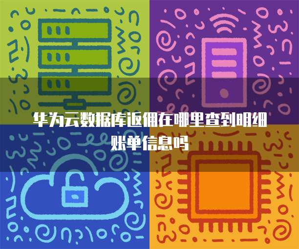 华为云数据库返佣在哪里查到明细账单信息吗