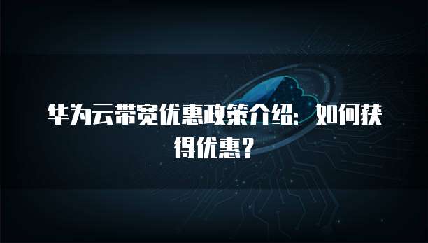 华为云带宽优惠政策介绍:如何获得优惠?