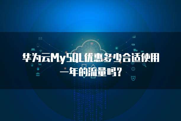 华为云MySQL优惠多少合适使用一年的流量吗？