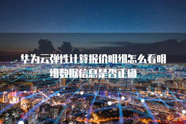 华为云弹性计算报价明细怎么看明细数据信息是否正确