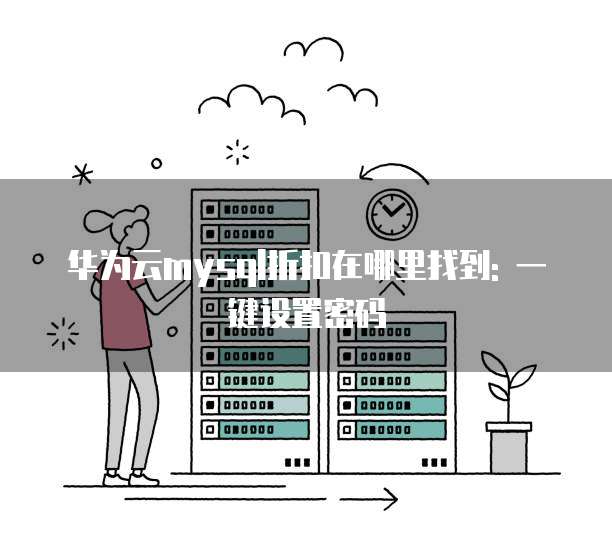 华为云mysql折扣在哪里找到: 一键设置密码
