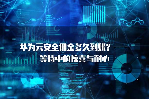 华为云安全佣金多久到账?—— 等待中的惊喜与耐心