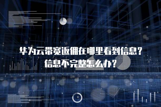华为云带宽返佣在哪里看到信息？信息不完整怎么办？