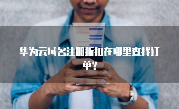 华为云域名注册折扣在哪里查找订单?
