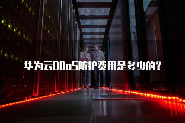 华为云DDoS防护费用是多少的?