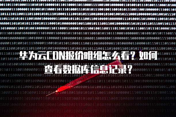 华为云CDN报价明细怎么看?如何查看数据库信息记录?
