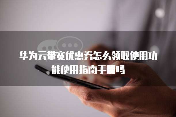 华为云带宽优惠券怎么领取使用功能使用指南手册吗