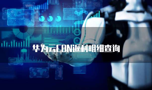 华为云CDN返利明细查询